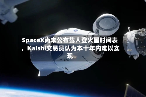 SpaceX尚未公布载人登火星时间表	，Kalshi交易员认为本十年内难以实现-第3张图片