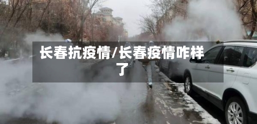 长春抗疫情/长春疫情咋样了-第2张图片