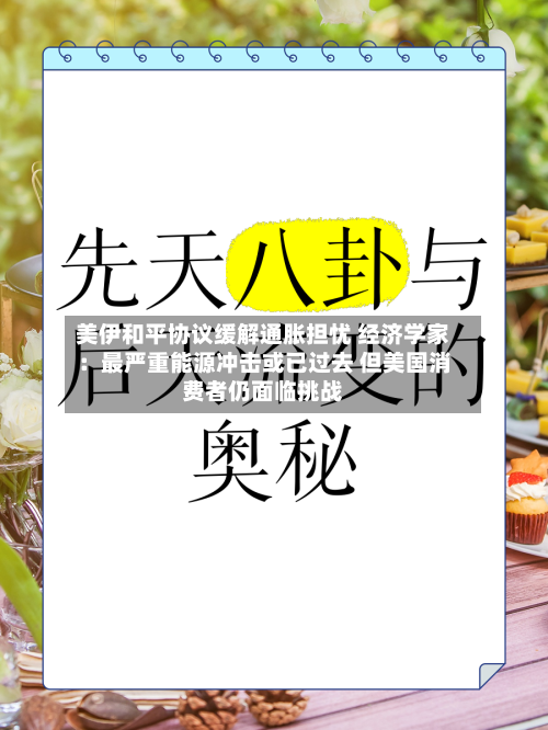 美伊和平协议缓解通胀担忧 经济学家：最严重能源冲击或已过去 但美国消费者仍面临挑战-第2张图片