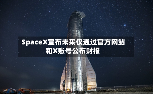 SpaceX宣布未来仅通过官方网站和X账号公布财报-第2张图片