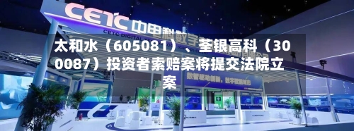 太和水（605081）、荃银高科（300087）投资者索赔案将提交法院立案-第2张图片