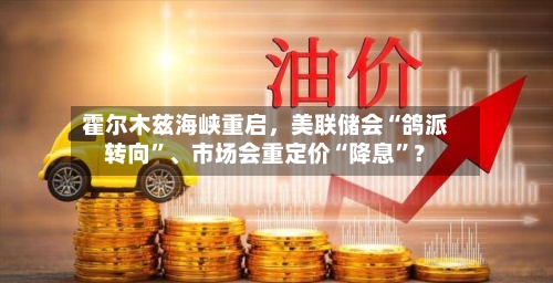 霍尔木兹海峡重启，美联储会“鸽派转向”	、市场会重定价“降息”？-第2张图片