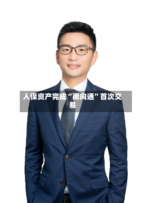 人保资产完成“南向通	”首次交易-第3张图片