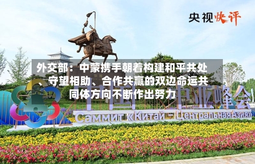外交部：中蒙携手朝着构建和平共处、守望相助	、合作共赢的双边命运共同体方向不断作出努力-第2张图片