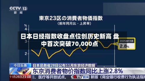 日本日经指数收盘点位创历史新高 盘中首次突破70,000点