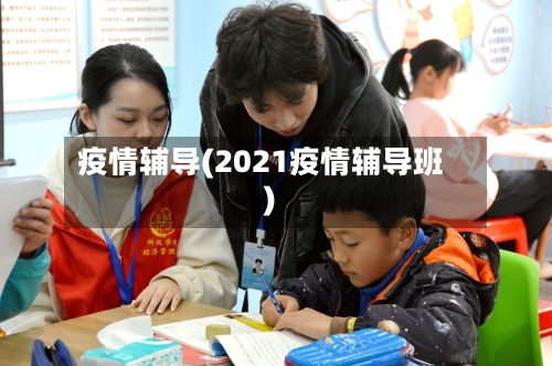 疫情辅导(2021疫情辅导班)