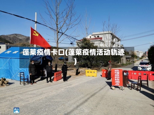 蓬莱疫情卡口(蓬莱疫情活动轨迹)-第3张图片