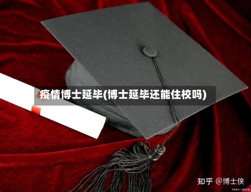 疫情博士延毕(博士延毕还能住校吗)