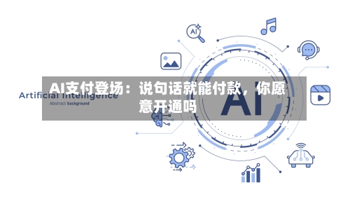 AI支付登场：说句话就能付款，你愿意开通吗-第2张图片