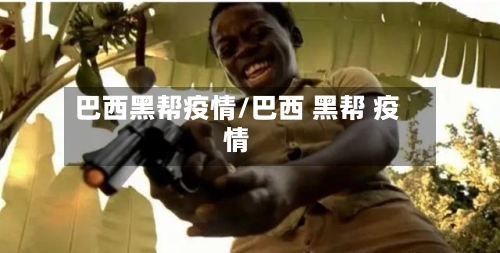 巴西黑帮疫情/巴西 黑帮 疫情