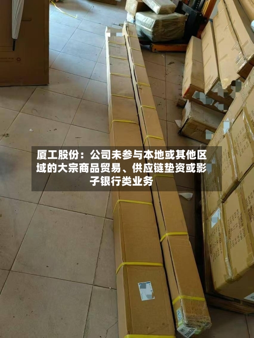厦工股份：公司未参与本地或其他区域的大宗商品贸易、供应链垫资或影子银行类业务-第2张图片