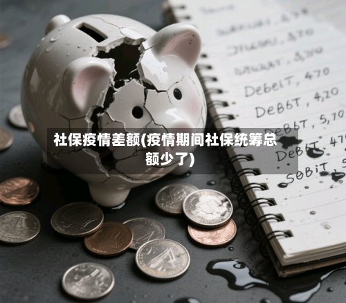 社保疫情差额(疫情期间社保统筹总额少了)