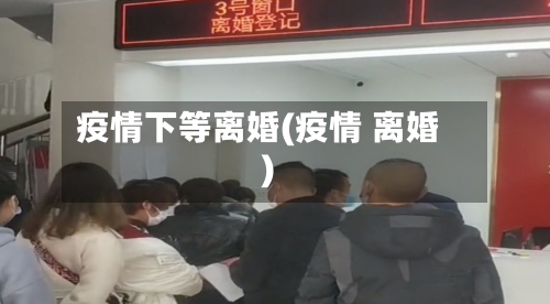 疫情下等离婚(疫情 离婚)-第2张图片