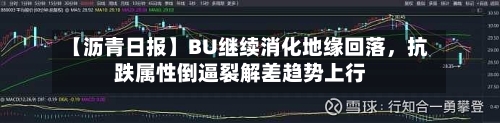 【沥青日报】BU继续消化地缘回落，抗跌属性倒逼裂解差趋势上行-第2张图片