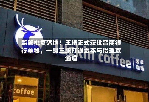 监管批复落地！王琦正式获批晋商银行董秘	，一身三职打通资本与治理双通道-第2张图片
