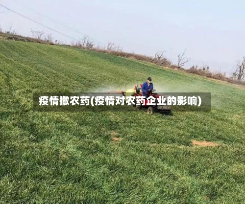 疫情撒农药(疫情对农药企业的影响)
