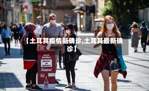 【土耳其疫情新确诊,土耳其最新确诊】-第2张图片