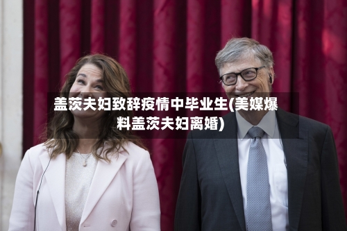 盖茨夫妇致辞疫情中毕业生(美媒爆料盖茨夫妇离婚)-第2张图片