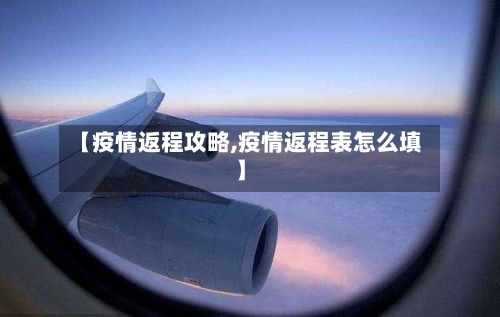 【疫情返程攻略,疫情返程表怎么填】-第2张图片