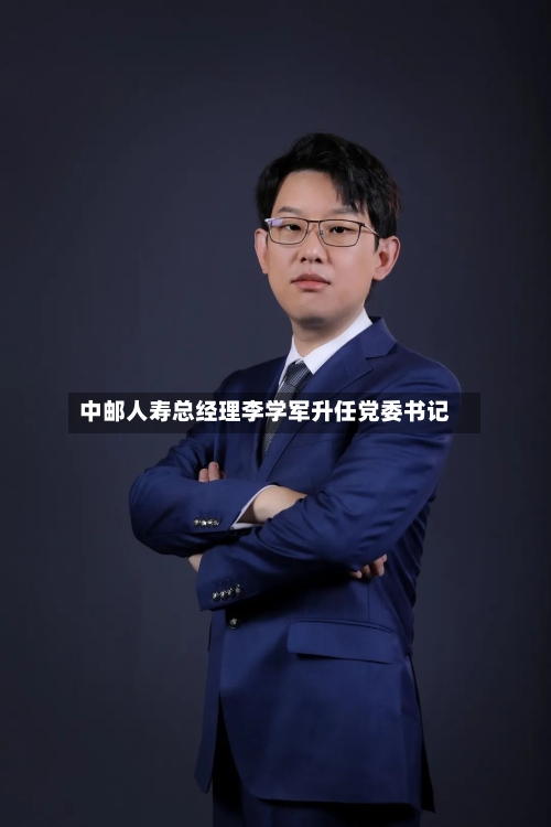 中邮人寿总经理李学军升任党委书记-第2张图片