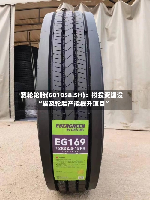 赛轮轮胎(601058.SH)：拟投资建设“埃及轮胎产能提升项目”-第2张图片