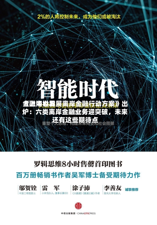 《上海世界金融中心发展离岸金融行动方案》出炉：六类离岸金融业务迎突破，未来还有这些期待点-第2张图片