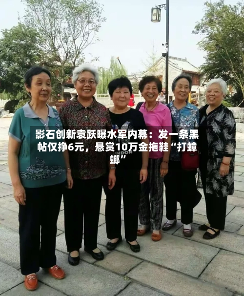 影石创新袁跃曝水军内幕：发一条黑帖仅挣6元，悬赏10万金拖鞋“打蟑螂”