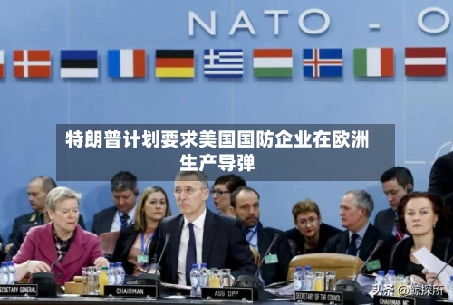 特朗普计划要求美国国防企业在欧洲生产导弹
