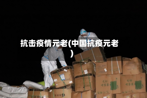 抗击疫情元老(中国抗疫元老)
