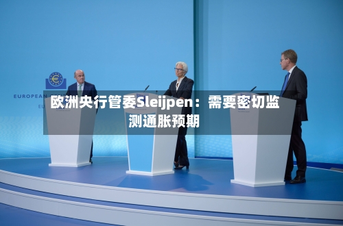 欧洲央行管委Sleijpen：需要密切监测通胀预期