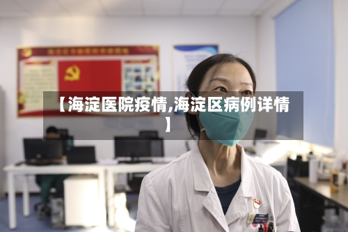 【海淀医院疫情,海淀区病例详情】-第2张图片