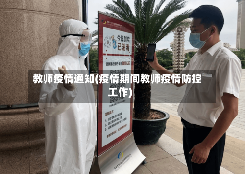 教师疫情通知(疫情期间教师疫情防控工作)