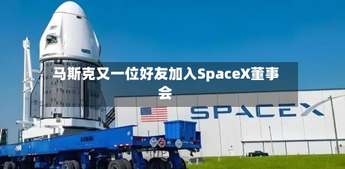 马斯克又一位好友加入SpaceX董事会