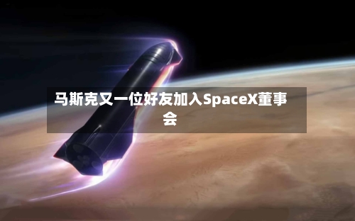 马斯克又一位好友加入SpaceX董事会-第3张图片