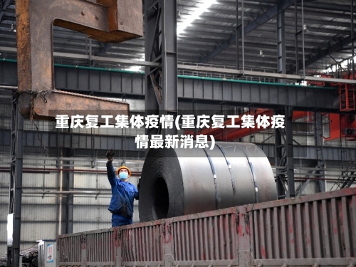 重庆复工集体疫情(重庆复工集体疫情最新消息)-第2张图片