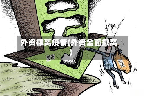 外资撤离疫情(外资全面撤离)-第2张图片