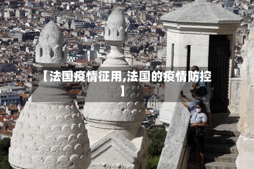【法国疫情征用,法国的疫情防控】
