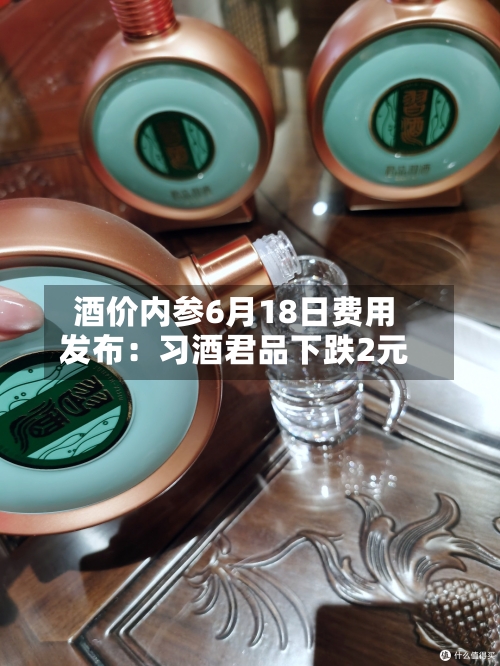 酒价内参6月18日费用
发布:习酒君品下跌2元-第2张图片