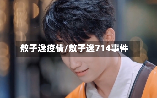 敖子逸疫情/敖子逸714事件-第2张图片