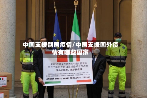 中国支援别国疫情/中国支援国外疫情有哪些国家