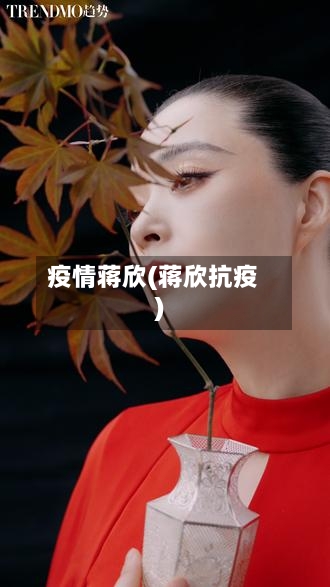 疫情蒋欣(蒋欣抗疫)