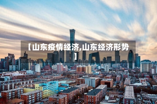 【山东疫情经济,山东经济形势】-第2张图片