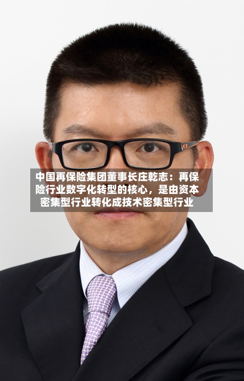 中国再保险集团董事长庄乾志：再保险行业数字化转型的核心，是由资本密集型行业转化成技术密集型行业-第2张图片