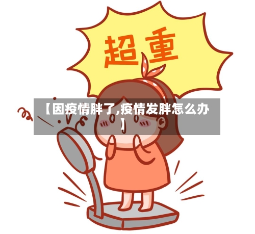 【因疫情胖了,疫情发胖怎么办】-第2张图片
