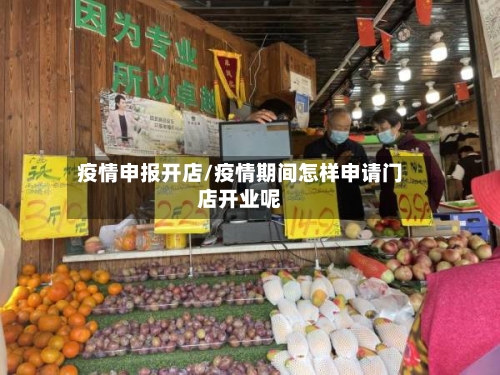 疫情申报开店/疫情期间怎样申请门店开业呢-第3张图片