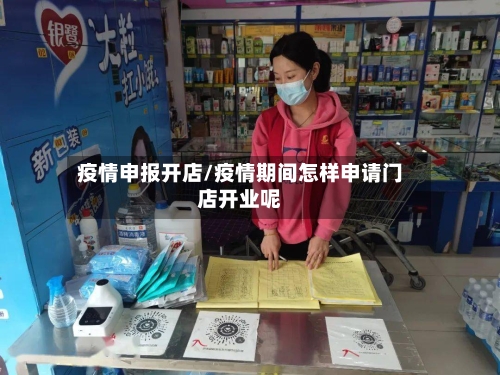 疫情申报开店/疫情期间怎样申请门店开业呢-第2张图片