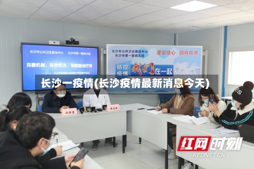长沙一疫情(长沙疫情最新消息今天)