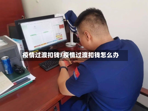 疫情过渡扣钱/疫情过渡扣钱怎么办