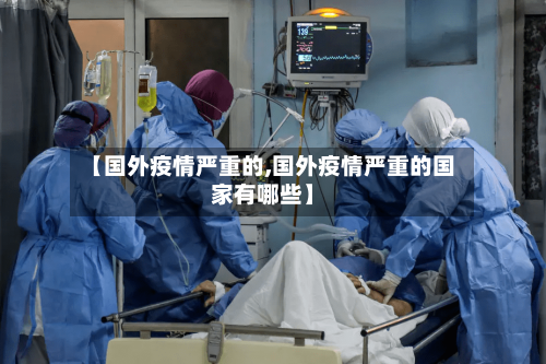 【国外疫情严重的,国外疫情严重的国家有哪些】-第3张图片