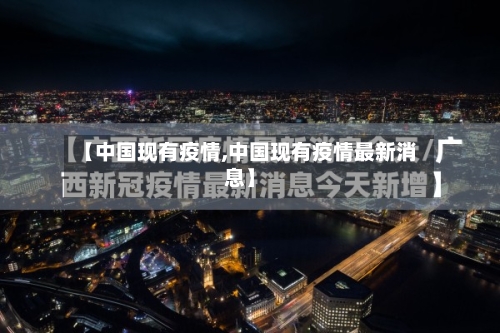 【中国现有疫情,中国现有疫情最新消息】-第2张图片
